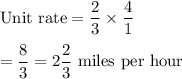 \text{Unit rate}=\dfrac{2}{3}\times\dfrac{4}{1}\\\\=\dfrac{8}{3}=2\dfrac{2}{3}\text{ miles per hour}