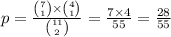 p =  \frac{ \binom{7}{1}  \times  \binom{4}{1} }{ \binom{11}{2} }  =  \frac{7 \times 4}{55}  =  \frac{28}{55}