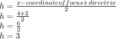 h=\frac{x-coordinate of focus + directrix}{2}\\h= \frac{4+2}{2}\\h=\frac{6}{2}\\h=3