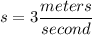 s=3\dfrac{meters}{second}