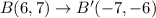 B(6, 7) \rightarrow B'(-7, -6)