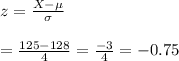 z=\frac{X-\mu}{\sigma}\\\\=\frac{125-128}{4}=\frac{-3}{4}=-0.75