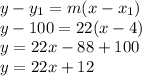y-y_{1}=m(x-x_{1})\\y-100=22(x-4)\\y=22x-88+100\\y=22x+12