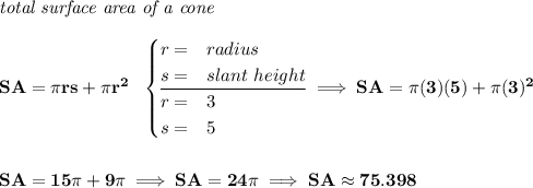 \bf \textit{total surface area of a cone}\\\\ SA=\pi rs+\pi r^2~~ \begin{cases} r=&radius\\ s=&slant~height\\ \cline{1-2} r=&3\\ s=&5 \end{cases}\implies SA=\pi (3)(5)+\pi (3)^2 \\\\\\ SA=15\pi +9\pi \implies SA=24\pi \implies SA\approx 75.398