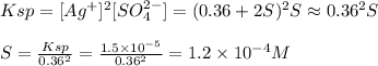 Ksp = [Ag^{+}]^{2} [SO_4^{2-} ] = (0.36+2S)^{2} S\approx 0.36^{2} S\\\\S = \frac{Ksp}{0.36^{2} } =  \frac{1.5 \times 10^{-5}  }{0.36^{2} } = 1.2 \times 10^{-4} M