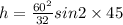 h=\frac{60^{2}}{32}sin2\times 45