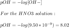 pOH = -log[OH-]\\\\For\ the \ HNO3\ solution:\\\\pOH = -log(9.50*10^{-9}) = 8.02