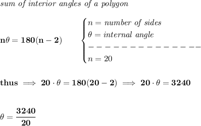 \bf \textit{sum of interior angles of a polygon}\\\\&#10;n\theta=180(n-2)\qquad &#10;\begin{cases}&#10;n=\textit{number of sides}\\&#10;\theta=\textit{internal angle}\\&#10;--------------\\&#10;n=20&#10;\end{cases} &#10;\\\\\\&#10;thus\implies 20\cdot \theta=180(20-2)\implies 20\cdot \theta=3240&#10;\\\\\\&#10;\theta=\cfrac{3240}{20}