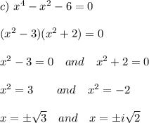 c)\ x^4-x^2-6=0\\\\(x^2-3)(x^2+2)=0\\\\x^2-3=0\quad and\quad x^2+2=0\\\\x^2=3\qquad and\quad x^2=-2\\\\x=\pm\sqrt3\quad and\quad x=\pm i\sqrt2