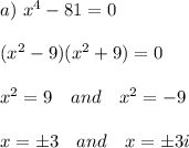 a)\ x^4-81=0\\\\(x^2-9)(x^2+9)=0\\\\x^2=9\quad and\quad x^2=-9\\\\x=\pm 3\quad and\quad x=\pm3i