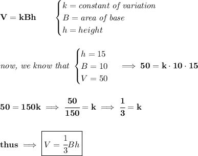 \bf  V=kBh\qquad &#10;\begin{cases}&#10;k=\textit{constant of variation}\\&#10;B=\textit{area of base}\\&#10;h=height&#10;\end{cases}&#10;\\\\\\&#10;\textit{now, we know that }&#10;\begin{cases}&#10;h=15\\&#10;B=10\\&#10;V=50&#10;\end{cases}\implies 50=k\cdot 10\cdot 15&#10;\\\\\\&#10;50=150k\implies \cfrac{50}{150}=k\implies \cfrac{1}{3}=k&#10;\\\\\\&#10;thus\implies \boxed{V=\cfrac{1}{3}Bh}