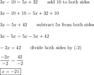 3x-10=5x+32\qquad\text{add 10 to both sides}\\\\3x-10+10=5x+32+10\\\\3x=5x+42\qquad\text{subtract 5x from both sides}\\\\3x-5x=5x-5x+42\\\\-2x=42\qquad\text{divide both sides by (-2)}\\\\\dfrac{-2x}{-2}=\dfrac{42}{-2}\\\\\boxed{x=-21}