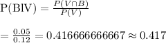 \text{P(BlV)}=\frac{P(V\cap B)}{P(V)}\\\\=\frac{0.05}{0.12}=0.416666666667\approx0.417