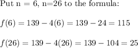 \text{Put n = 6, n=26 to the formula:}\\\\f(6)=139-4(6)=139-24=115\\\\f(26)=139-4(26)=139-104=25