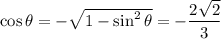\cos\theta=-\sqrt{1-\sin^2\theta}=-\dfrac{2\sqrt2}3