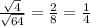 \frac{\sqrt{4} }{\sqrt{64} } =\frac{2}{8} =\frac{1}{4}