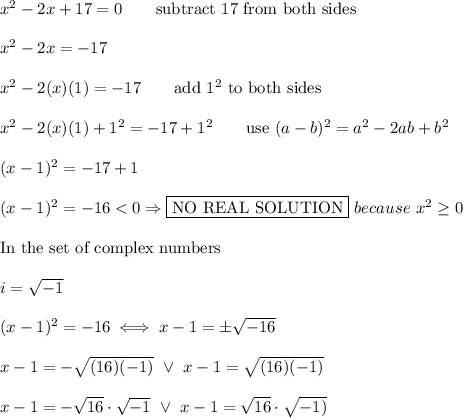 x^2-2x+17=0\qquad\text{subtract 17 from both sides}\\\\x^2-2x=-17\\\\x^2-2(x)(1)=-17\qquad\text{add}\ 1^2\ \text{to both sides}\\\\x^2-2(x)(1)+1^2=-17+1^2\qquad\text{use}\ (a-b)^2=a^2-2ab+b^2\\\\(x-1)^2=-17+1\\\\(x-1)^2=-16