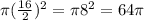 \pi (\frac{16}{2} )^{2} =\pi 8^{2} =64\pi
