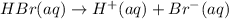 HBr(aq)\rightarrow H^+(aq)+Br^-(aq)