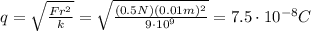 q=\sqrt{\frac{Fr^2}{k}}=\sqrt{\frac{(0.5 N)(0.01 m)^2}{9\cdot 10^9}}=7.5\cdot 10^{-8} C