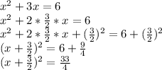 x^2+3x=6\\x^2+2*\frac{3}{2}*x=6\\x^2+2*\frac{3}{2}*x+(\frac{3}{2})^2=6+(\frac{3}{2})^2\\(x+\frac{3}{2})^2=6+\frac{9}{4}\\(x+\frac{3}{2})^2=\frac{33}{4}
