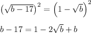 \left(\sqrt{b-17}\right)^2=\left(1-\sqrt{b}\right)^2\\\\b-17=1-2\sqrt{b}+b
