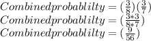 Combined probablilty=(\frac{3}{8}) (\frac{3}{7} )\\Combined probablilty=(\frac{3*3}{8*7})\\Combined probablilty=(\frac{9}{56})