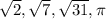 \sqrt{2} , \sqrt{7} , \sqrt{31} ,  \pi