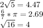 2\sqrt{5} =4.47\\\frac{6}{7}*\pi =2.69\\\sqrt{16} =4