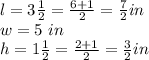 l = 3 \frac {1} {2} = \frac {6 + 1} {2} = \frac {7} {2} in\\w = 5 \ in\\h = 1 \frac {1} {2} = \frac {2 + 1} {2} = \frac {3} {2} in