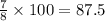 \frac{7}{8} \times 100 = 87.5