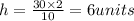 h=\frac{30\times 2}{10}=6 units