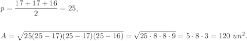 p=\dfrac{17+17+16}{2}=25,\\ \\\\A=\sqrt{25(25-17)(25-17)(25-16)}=\sqrt{25\cdot 8\cdot 8\cdot 9}=5\cdot 8\cdot 3=120\ un^2.