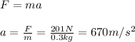 F=ma\\\\a=\frac{F}{m}=\frac{201N}{0.3kg}=670m/s^2