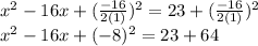 x ^ 2-16x + (\frac {-16} {2 (1)}) ^ 2 = 23 + (\frac {-16} {2 (1)}) ^ 2\\x ^ 2-16x + (- 8) ^ 2 = 23 + 64