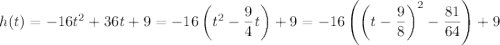 h(t)=-16t^2+36t+9=-16\left(t^2-\dfrac94t\right)+9=-16\left(\left(t-\dfrac98\right)^2-\dfrac{81}{64}\right)+9