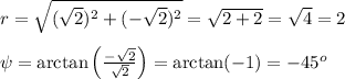 r=\sqrt{(\sqrt2)^2+(-\sqrt2)^2}=\sqrt{2+2}=\sqrt4=2\\\\\psi=\arctan\left(\frac{-\sqrt2}{\sqrt2}\right)=\arctan(-1)=-45^o