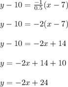 y - 10 = \frac{-1}{0.5} (x-7)\\\\y - 10 = -2(x - 7)\\\\y - 10 = -2x + 14\\\\y = -2x + 14 + 10\\\\y = -2x + 24