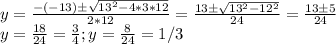 y = \frac {-(-13) \pm \sqrt{13^2 - 4*3*12} } {2*12} =\frac{ 13 \pm \sqrt{13^2-12^2}} {24} = \frac {13 \pm5 }{24}\\ y = \frac {18} {24} = \frac 34; y= \frac 8 {24} = 1/3