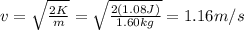 v=\sqrt{\frac{2K}{m}}=\sqrt{\frac{2(1.08 J)}{1.60 kg}}=1.16 m/s