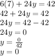 6(7)+24y=42\\42+24y=42\\24y=42-42\\24y=0\\y=\frac{0}{42}\\y=0