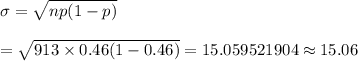 \sigma =\sqrt{np(1-p)}\\\\=\sqrt{913\times0.46(1-0.46)}=15.059521904\approx15.06