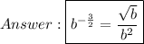 \boxed{b^{-\frac{3}{2}}=\frac{\sqrt{b}}{b^2}}