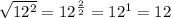 \sqrt{12^{2} }=12^{\frac{2}{2}}=12^{1}=12