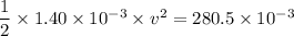 \dfrac{1}{2}\times1.40\times10^{-3}\times v^2=280.5\times10^{-3}