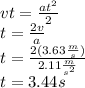vt=\frac{at^2}{2}\\t=\frac{2v}{a}\\t=\frac{2(3.63\frac{m}{s})}{2.11\frac{m}{s^2}}\\t=3.44s
