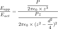 \dfrac{E_{app}}{E_{act}}=\dfrac{\dfrac{P}{2\pi\epsilon_{0}\times z^3}}{\dfrac{Pz}{2\pi\epsilon_{0}\times (z^2-\dfrac{d^2}{4})^2}}
