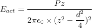 E_{act}=\dfrac{Pz}{2\pi\epsilon_{0}\times (z^2-\dfrac{d^2}{4})^2}