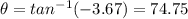 \theta =tan^{-1}(-3.67)=74.75