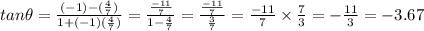 tan\theta =\frac{(-1)-(\frac{4}{7})}{1+(-1)(\frac{4}{7})}=\frac{\frac{-11}{7}}{1-\frac{4}{7}}=\frac{\frac{-11}{7}}{\frac{3}{7}}=\frac{-11}{7}\times \frac{7}{3}=-\frac{11}{3}=-3.67